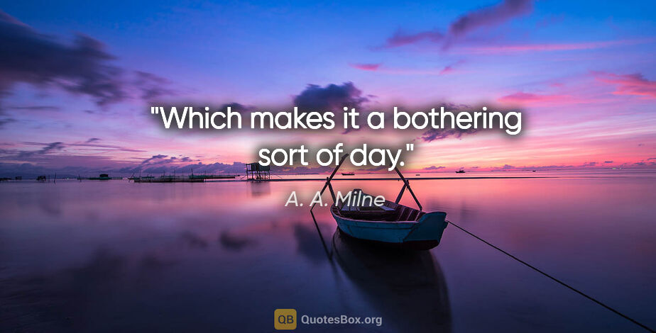 A. A. Milne quote: "Which makes it a bothering sort of day."