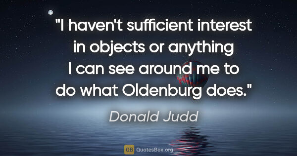 Donald Judd quote: "I haven't sufficient interest in objects or anything I can see..."