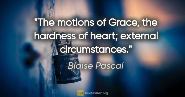 Blaise Pascal quote: "The motions of Grace, the hardness of heart; external..."