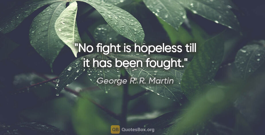 George R. R. Martin quote: "No fight is hopeless till it has been fought."