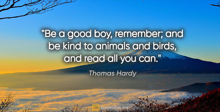 Thomas Hardy quote: "Be a good boy, remember; and be kind to animals and birds, and..."