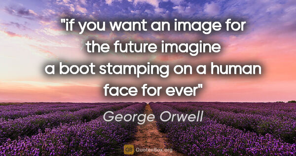George Orwell quote: "if you want an image for the future imagine a boot stamping on..."
