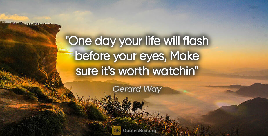 Gerard Way quote: "One day your life will flash before your eyes, Make sure it's..."