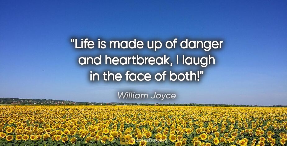 William Joyce quote: "Life is made up of danger and heartbreak, I laugh in the face..."
