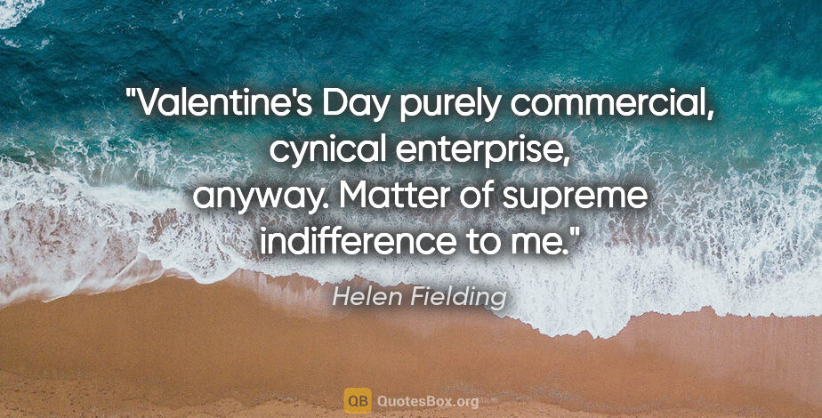 Helen Fielding quote: "Valentine's Day purely commercial, cynical enterprise, anyway...."