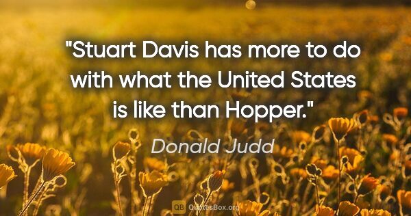 Donald Judd quote: "Stuart Davis has more to do with what the United States is..."