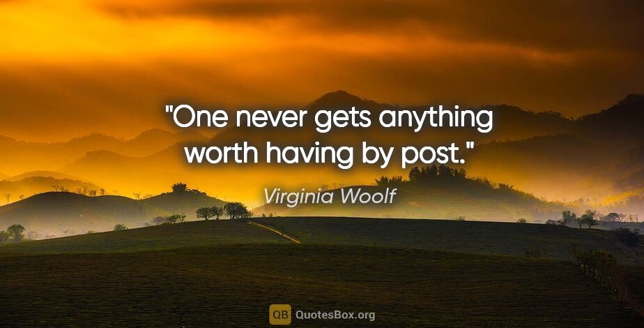 Virginia Woolf quote: "One never gets anything worth having by post."