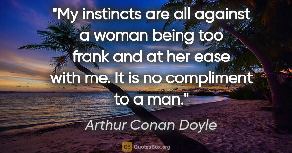 Arthur Conan Doyle quote: "My instincts are all against a woman being too frank and at..."