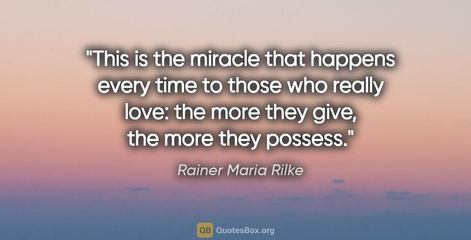 Rainer Maria Rilke quote: "This is the miracle that happens every time to those who..."