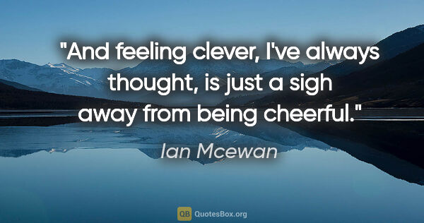 Ian Mcewan quote: "And feeling clever, I've always thought, is just a sigh away..."