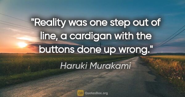 Haruki Murakami quote: "Reality was one step out of line, a cardigan with the buttons..."