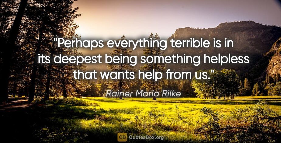 Rainer Maria Rilke quote: "Perhaps everything terrible is in its deepest being something..."