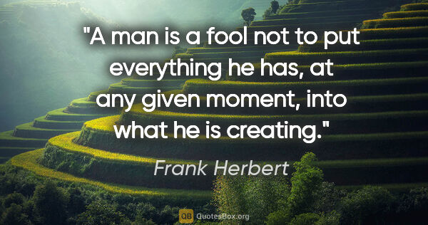 Frank Herbert quote: "A man is a fool not to put everything he has, at any given..."