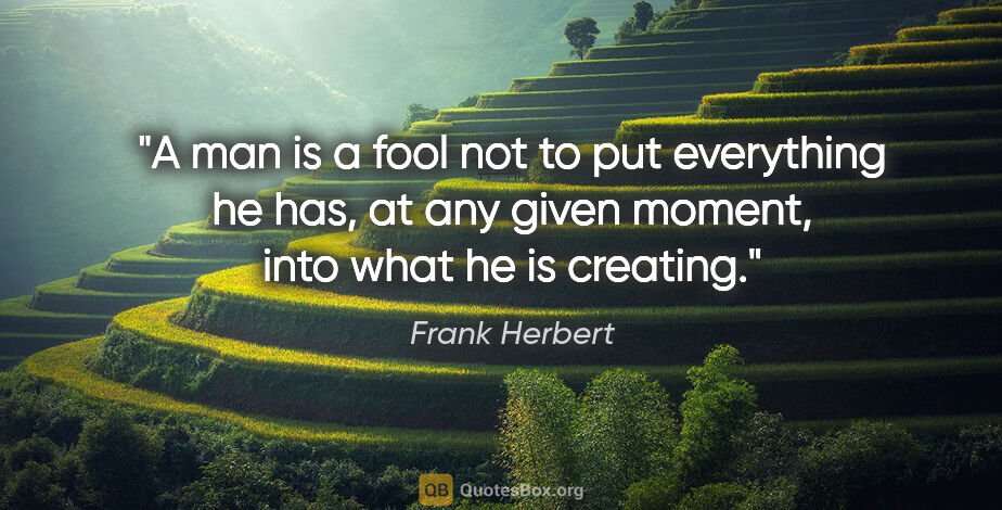 Frank Herbert quote: "A man is a fool not to put everything he has, at any given..."