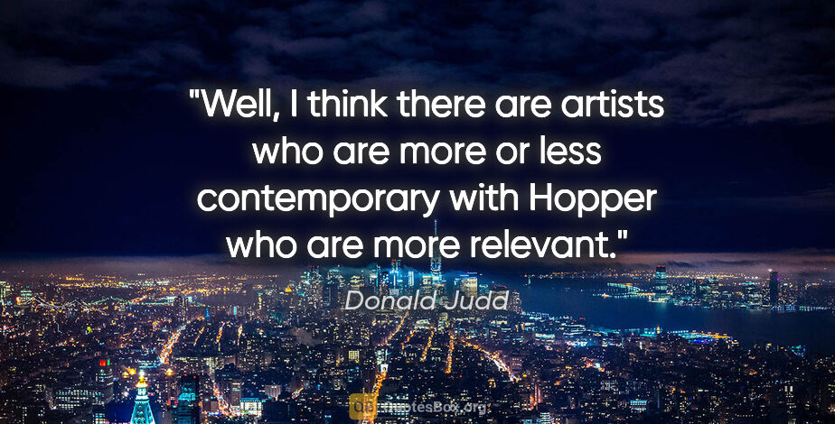 Donald Judd quote: "Well, I think there are artists who are more or less..."