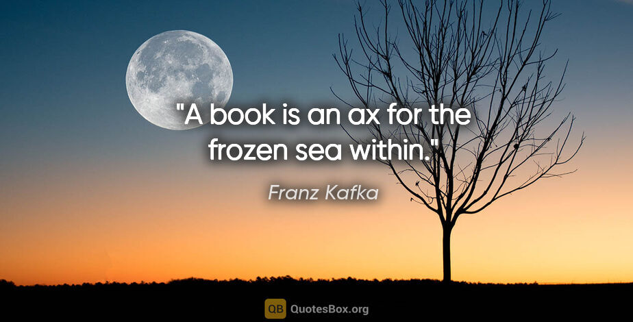 Franz Kafka quote: "A book is an ax for the frozen sea within."