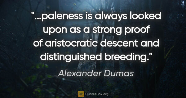 Alexander Dumas quote: "paleness is always looked upon as a strong proof of..."