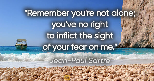 Jean-Paul Sartre quote: "Remember you're not alone; you've no right to inflict the..."