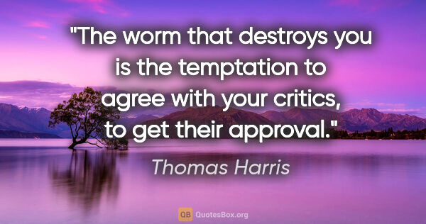 Thomas Harris quote: "The worm that destroys you is the temptation to agree with..."