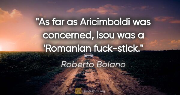 Roberto Bolano quote: "As far as Aricimboldi was concerned, Isou was a 'Romanian..."