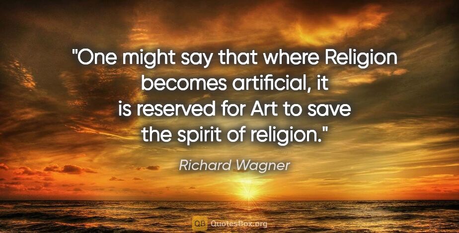 Richard Wagner quote: "One might say that where Religion becomes artificial, it is..."