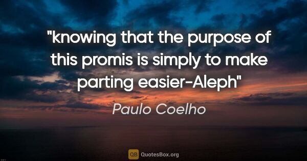 Paulo Coelho quote: "knowing that the purpose of this promis is simply to make..."