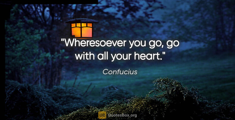 Confucius quote: "Wheresoever you go, go with all your heart."