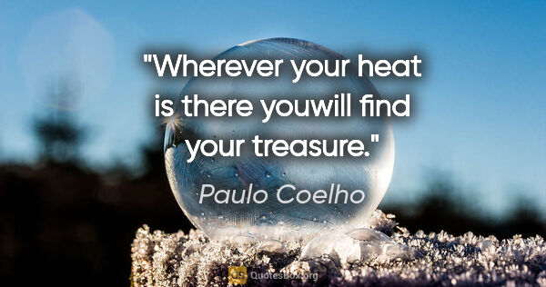 Paulo Coelho quote: "Wherever your heat is there youwill find your treasure."