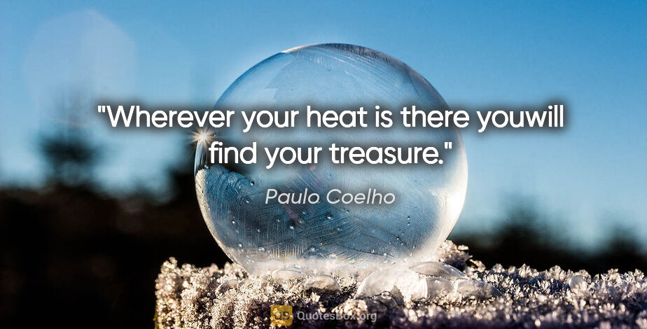 Paulo Coelho quote: "Wherever your heat is there youwill find your treasure."
