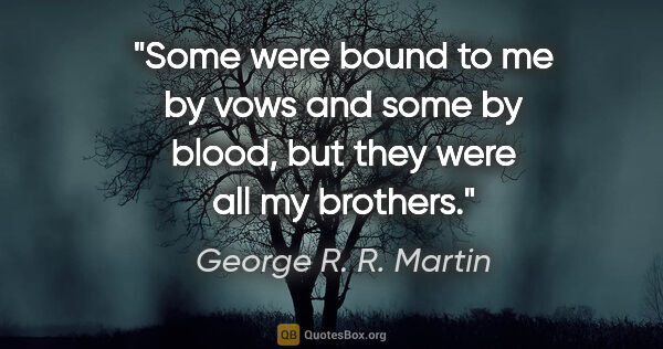 George R. R. Martin quote: "Some were bound to me by vows and some by blood, but they were..."