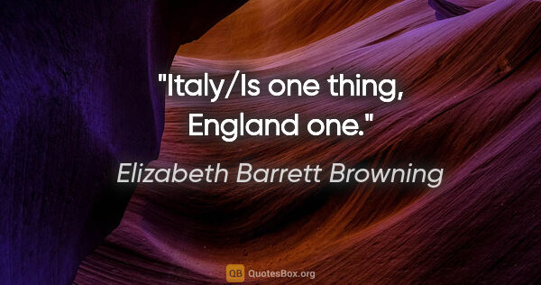 Elizabeth Barrett Browning quote: "Italy/Is one thing, England one."