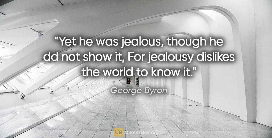 George Byron quote: "Yet he was jealous, though he dd not show it, For jealousy..."