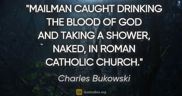 Charles Bukowski quote: "MAILMAN CAUGHT DRINKING THE BLOOD OF GOD AND TAKING A SHOWER,..."