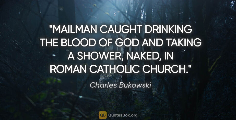 Charles Bukowski quote: "MAILMAN CAUGHT DRINKING THE BLOOD OF GOD AND TAKING A SHOWER,..."