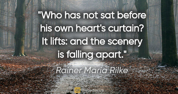 Rainer Maria Rilke quote: "Who has not sat before his own heart's curtain? It lifts: and..."