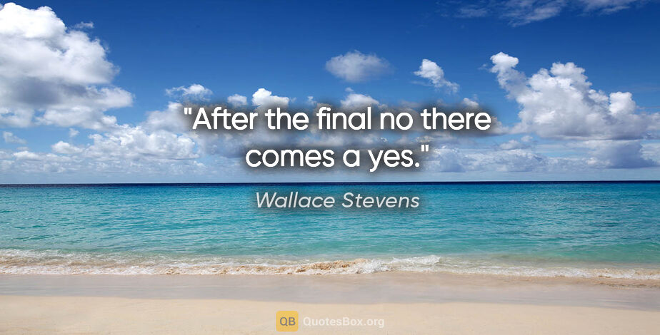 Wallace Stevens quote: "After the final no there comes a yes."
