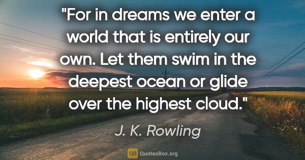 J. K. Rowling quote: "For in dreams we enter a world that is entirely our own. Let..."