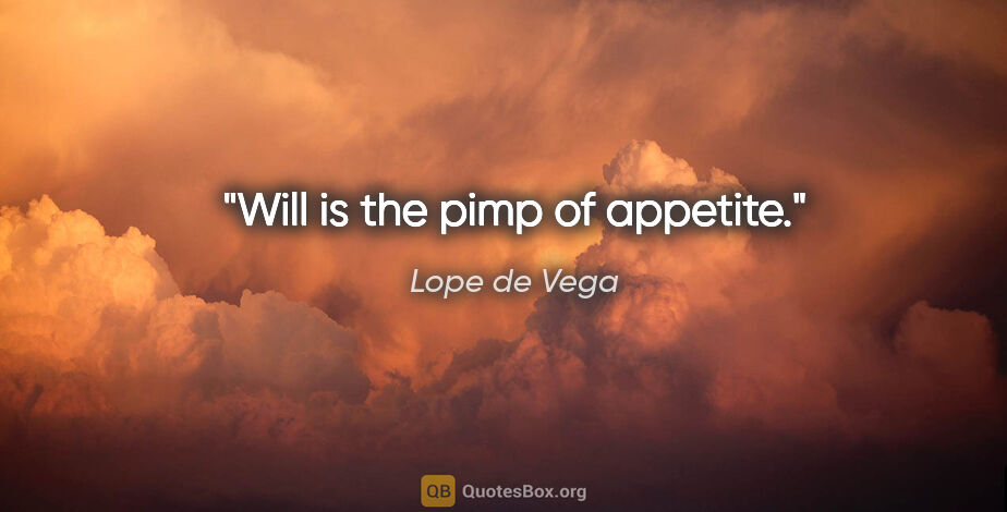 Lope de Vega quote: "Will is the pimp of appetite."