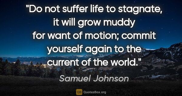 Samuel Johnson quote: "Do not suffer life to stagnate, it will grow muddy for want of..."
