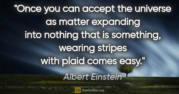 Albert Einstein quote: "Once you can accept the universe as matter expanding into..."