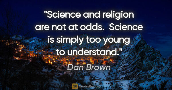 Dan Brown quote: "Science and religion are not at odds.  Science is simply too..."