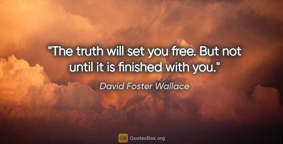 David Foster Wallace quote: "The truth will set you free. But not until it is finished with..."