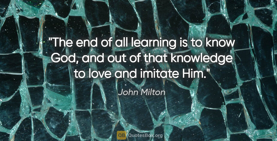 John Milton quote: "The end of all learning is to know God, and out of that..."