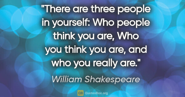 William Shakespeare quote: "There are three people in yourself: Who people think you are,..."