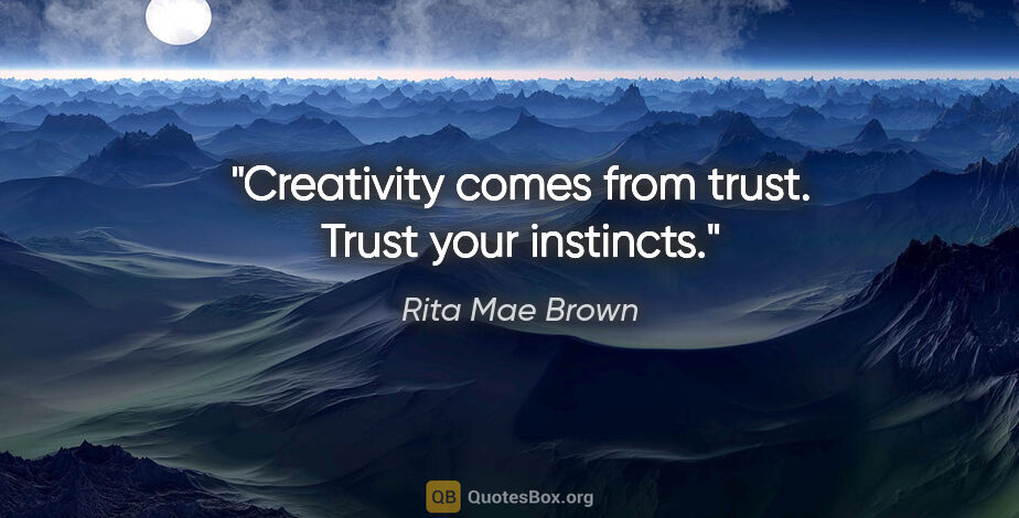 Rita Mae Brown quote: "Creativity comes from trust. Trust your instincts."