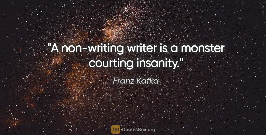 Franz Kafka quote: "A non-writing writer is a monster courting insanity."