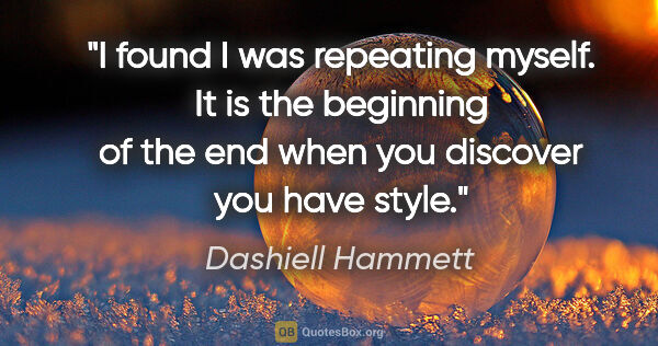 Dashiell Hammett quote: "I found I was repeating myself. It is the beginning of the end..."