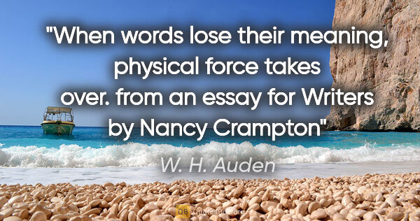 W. H. Auden quote: "When words lose their meaning, physical force takes over. from..."