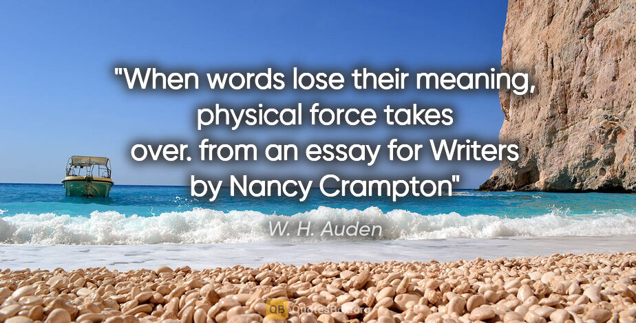 W. H. Auden quote: "When words lose their meaning, physical force takes over. from..."