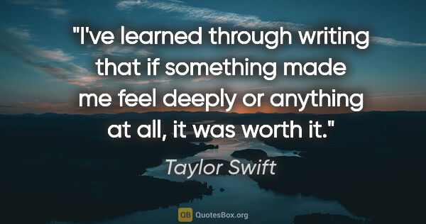 Taylor Swift quote: "I've learned through writing that if something made me feel..."